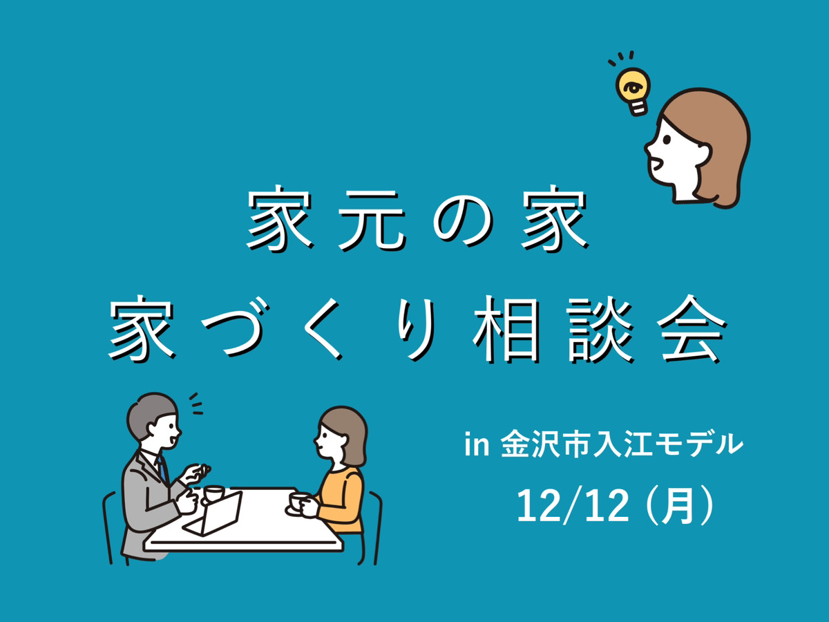 【家元】家元の家 家づくり相談会 12/12(月)in入江モデルハウス 住まいの提案、石川。